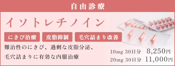イソトレチノイン 自由診療 にきび治療 皮脂抑制 毛穴詰まり改善 難治性のにきび、過剰な皮脂分泌、 毛穴詰まりに有効な内服治療  10mg 30日分　8,250円 20mg 30日分 11,000円
